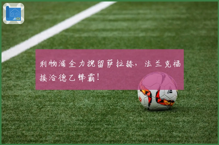 利物浦全力挽留萨拉赫，法兰克福接洽德乙锋霸！