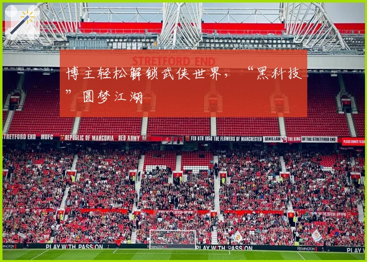 博主轻松解锁武侠世界，“黑科技”圆梦江湖