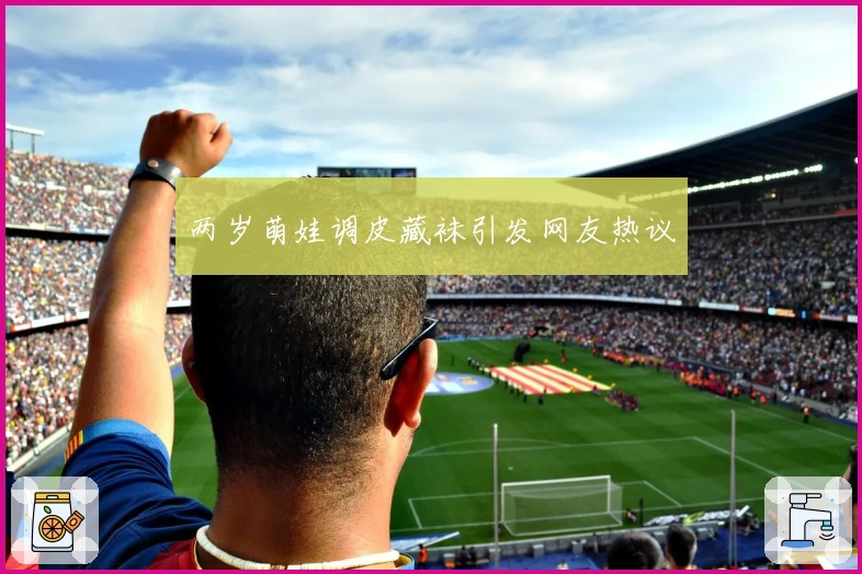 两岁萌娃调皮藏袜引发网友热议