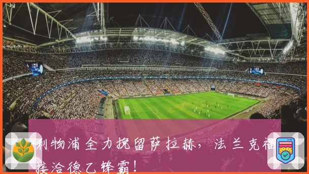 利物浦全力挽留萨拉赫，法兰克福接洽德乙锋霸！