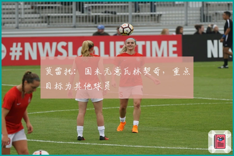 莫雷托：国米无意瓦林契奇，重点目标为其他球员