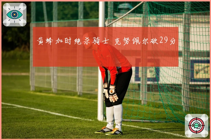 黄蜂加时绝杀骑士 克努佩尔砍29分