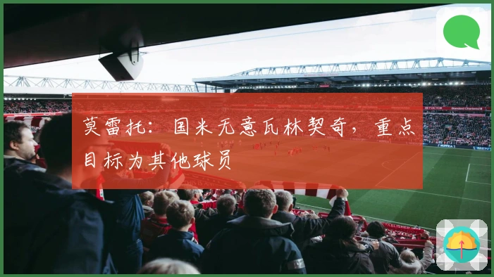 莫雷托：国米无意瓦林契奇，重点目标为其他球员