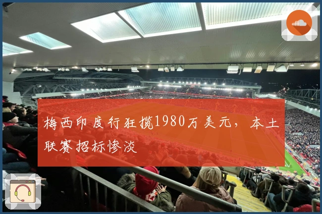 梅西印度行狂揽1980万美元，本土联赛招标惨淡