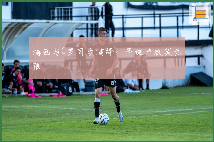 梅西与C罗同台演绎，圣诞节欢笑无限