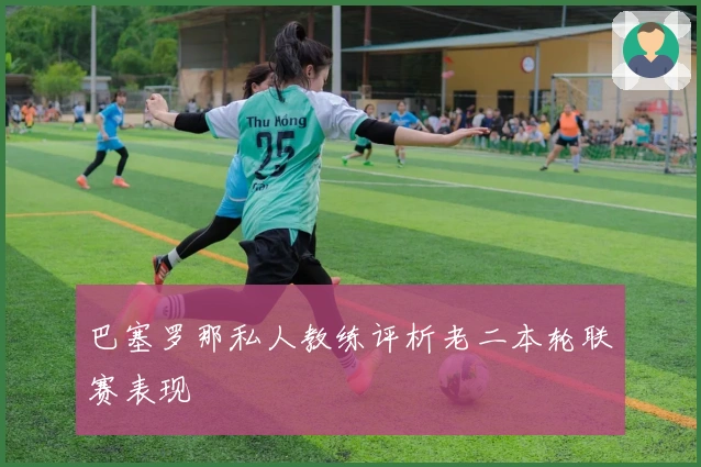 巴塞罗那私人教练评析老二本轮联赛表现