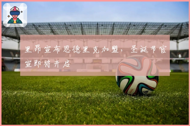 里昂宣布恩德里克加盟，圣诞节官宣即将开启