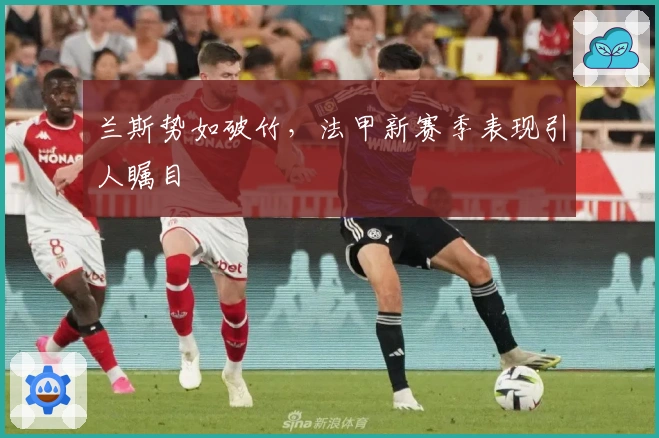 兰斯势如破竹，法甲新赛季表现引人瞩目