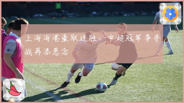 上海海港豪取连胜，中超冠军争夺战再添悬念