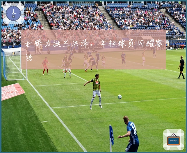 杜锋力挺王洪泽，年轻球员闪耀赛场