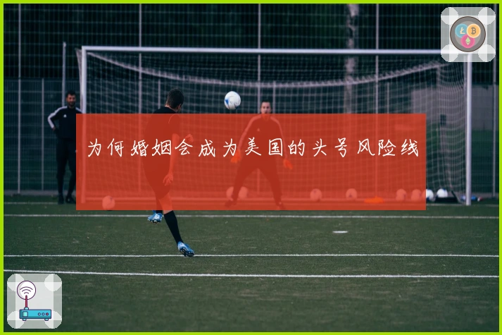 为何婚姻会成为美国的头号风险线