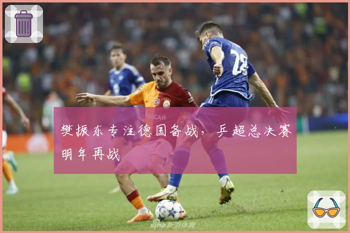 樊振东专注德国备战，乒超总决赛明年再战